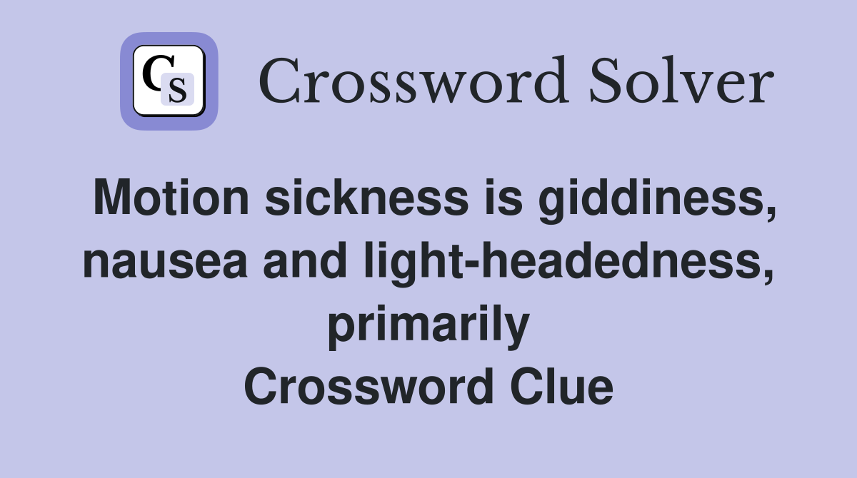 Motion sickness is giddiness, nausea and lightheadedness, primarily